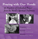 Praying with Our Hands: 21 Practices of Embodied Prayer from the World's Spiritual Traditions