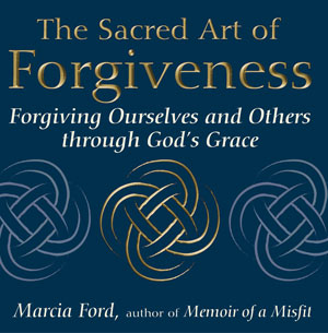 The Sacred Art of Forgiveness: Forgiving Ourselves and Others through God's Grace