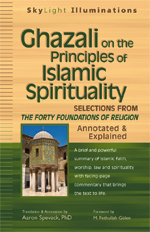 Ghazali on the Principles of Islamic Spirituality: Selections from <I>The Forty Foundations of Religion</i>—Annotated & Explained