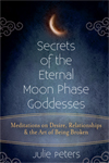 Secrets of the Eternal Moon Phase Goddesses: Meditations on Desire, Relationships and the Art of Being Broken